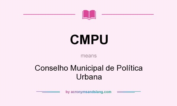 What does CMPU mean? It stands for Conselho Municipal de Política Urbana