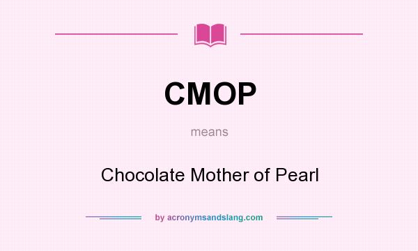 What does CMOP mean? It stands for Chocolate Mother of Pearl