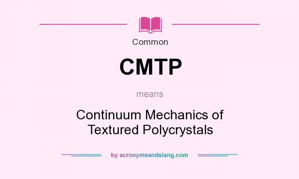 What does CMTP mean? It stands for Continuum Mechanics of Textured Polycrystals