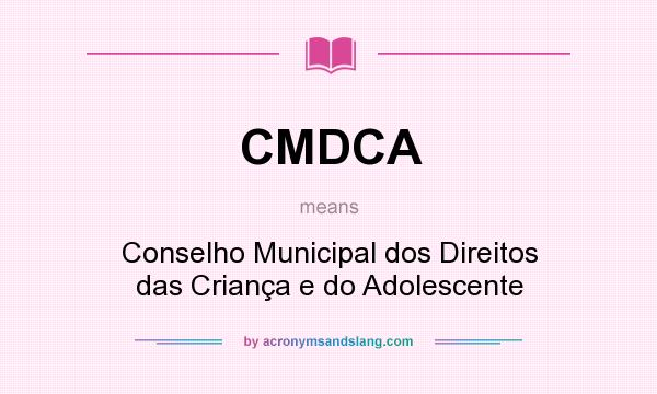 What does CMDCA mean? It stands for Conselho Municipal dos Direitos das Criança e do Adolescente