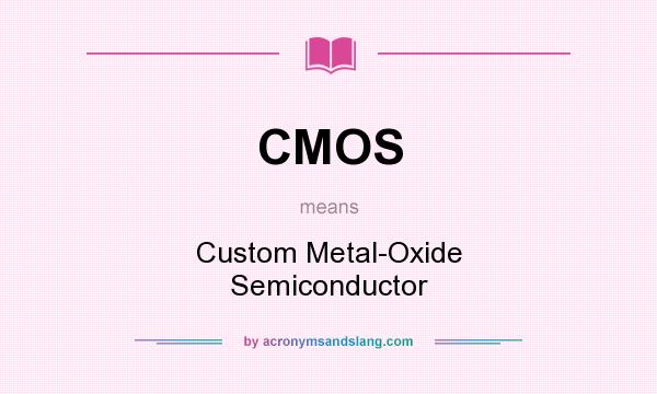 What does CMOS mean? It stands for Custom Metal-Oxide Semiconductor