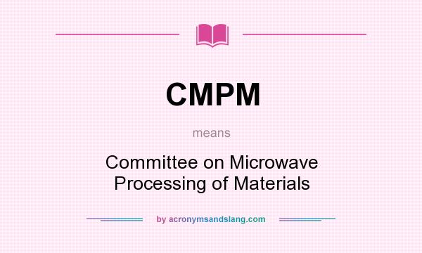 What does CMPM mean? It stands for Committee on Microwave Processing of Materials