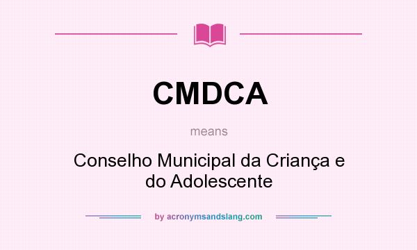 What does CMDCA mean? It stands for Conselho Municipal da Criança e do Adolescente