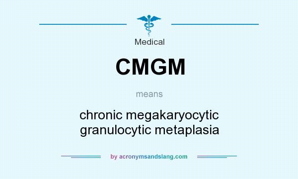 What does CMGM mean? It stands for chronic megakaryocytic granulocytic metaplasia