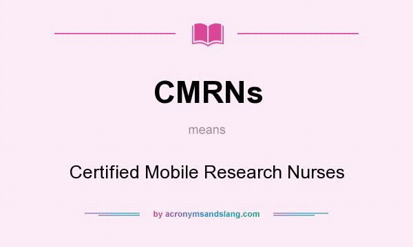 What does CMRNs mean? It stands for Certified Mobile Research Nurses