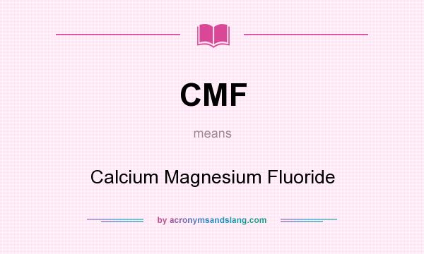 What does CMF mean? It stands for Calcium Magnesium Fluoride