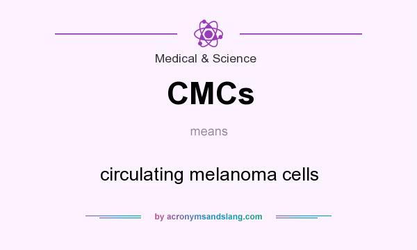 What does CMCs mean? It stands for circulating melanoma cells