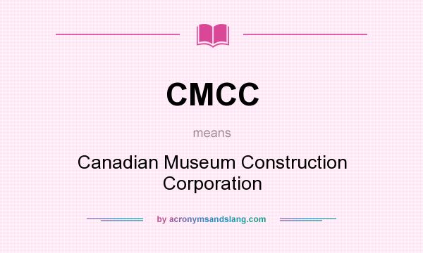 What does CMCC mean? It stands for Canadian Museum Construction Corporation