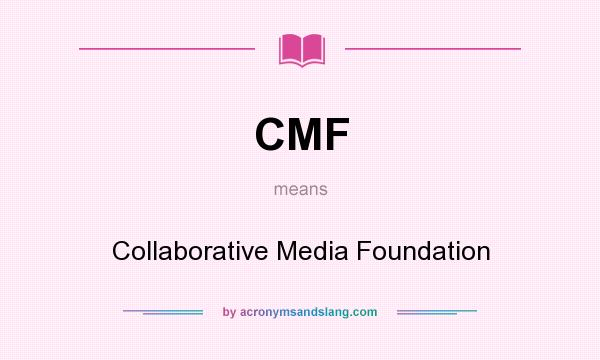 What does CMF mean? It stands for Collaborative Media Foundation