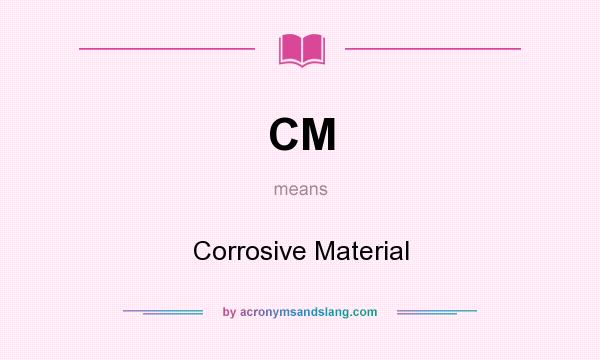 What does CM mean? It stands for Corrosive Material