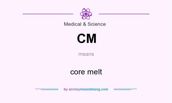 What does CM mean? It stands for core melt