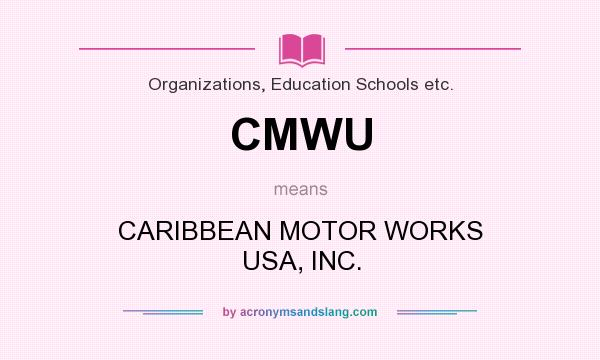 What does CMWU mean? It stands for CARIBBEAN MOTOR WORKS USA, INC.