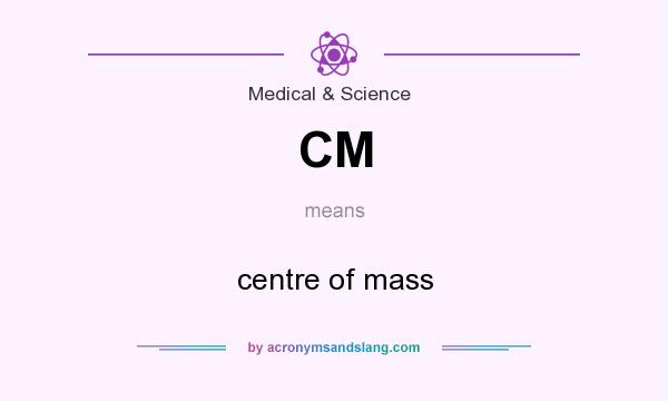 What does CM mean? It stands for centre of mass