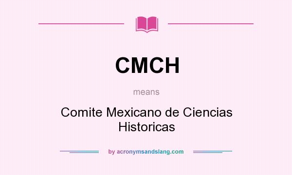 What does CMCH mean? It stands for Comite Mexicano de Ciencias Historicas