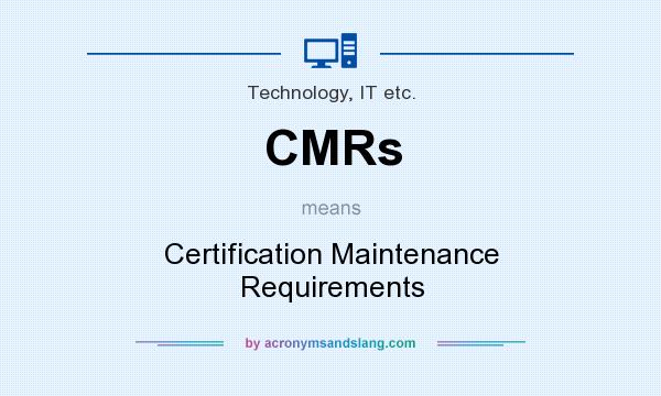 What does CMRs mean? It stands for Certification Maintenance Requirements