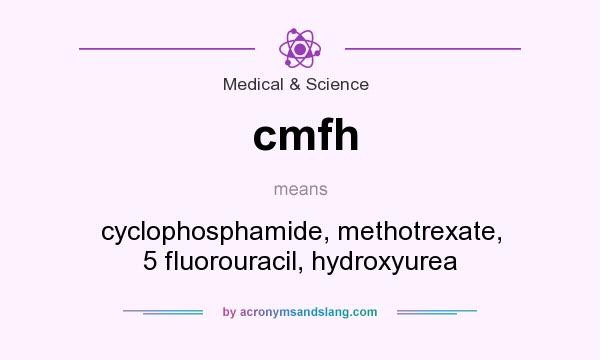 What does cmfh mean? It stands for cyclophosphamide, methotrexate, 5 fluorouracil, hydroxyurea