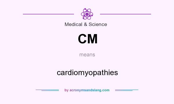 What does CM mean? It stands for cardiomyopathies