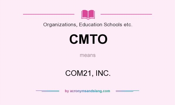What does CMTO mean? It stands for COM21, INC.