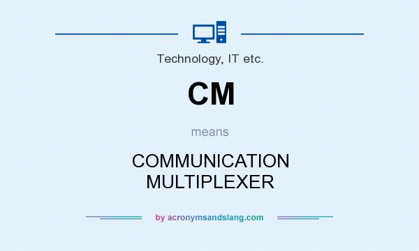 What does CM mean? It stands for COMMUNICATION MULTIPLEXER