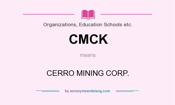 What does CMCK mean? It stands for CERRO MINING CORP.
