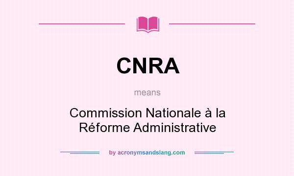 What does CNRA mean? It stands for Commission Nationale à la Réforme Administrative