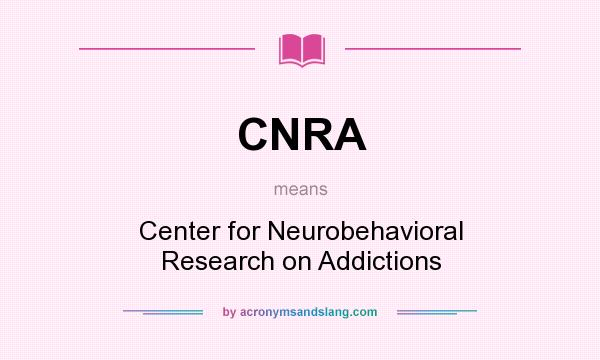 What does CNRA mean? It stands for Center for Neurobehavioral Research on Addictions