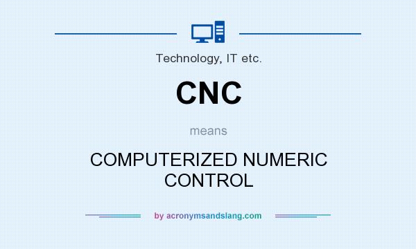 What does CNC mean? It stands for COMPUTERIZED NUMERIC CONTROL
