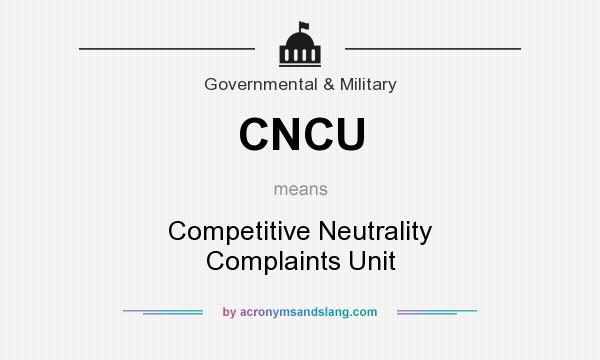 What does CNCU mean? It stands for Competitive Neutrality Complaints Unit