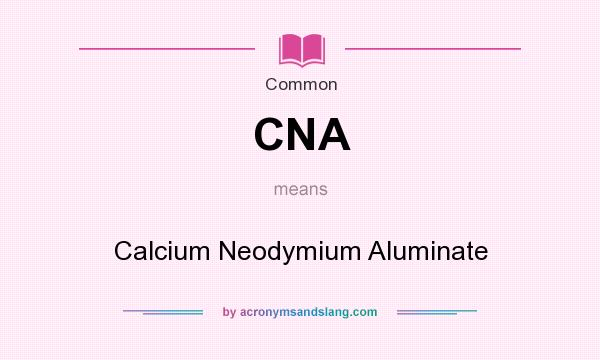 What does CNA mean? It stands for Calcium Neodymium Aluminate