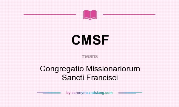 What does CMSF mean? It stands for Congregatio Missionariorum Sancti Francisci