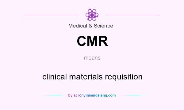 What does CMR mean? It stands for clinical materials requisition