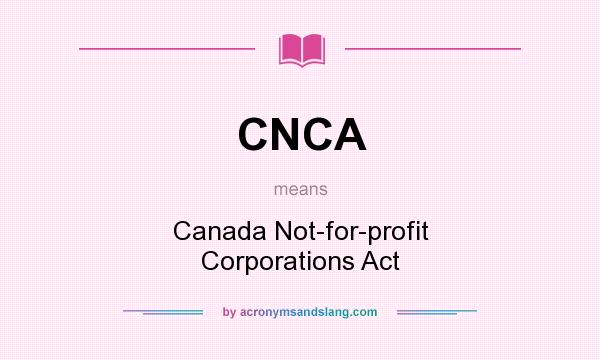 What does CNCA mean? It stands for Canada Not-for-profit Corporations Act
