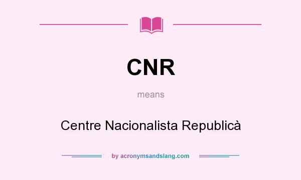 What does CNR mean? It stands for Centre Nacionalista Republicà