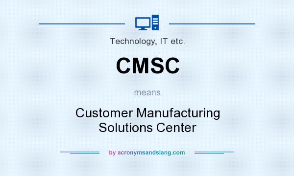 What does CMSC mean? It stands for Customer Manufacturing Solutions Center