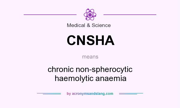What does CNSHA mean? It stands for chronic non-spherocytic haemolytic anaemia