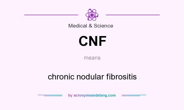 What does CNF mean? It stands for chronic nodular fibrositis