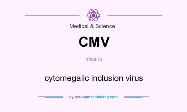 What does CMV mean? It stands for cytomegalic inclusion virus