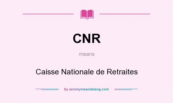 What does CNR mean? It stands for Caisse Nationale de Retraites