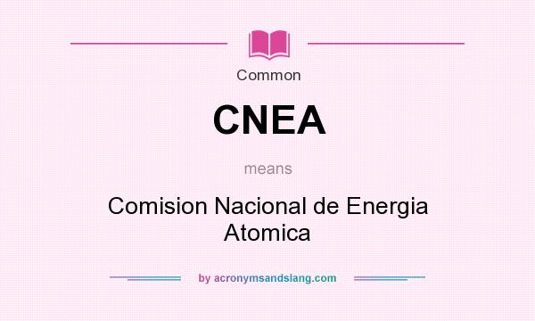 What does CNEA mean? It stands for Comision Nacional de Energia Atomica