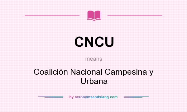 What does CNCU mean? It stands for Coalición Nacional Campesina y Urbana