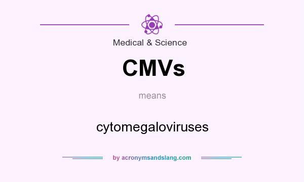 What does CMVs mean? It stands for cytomegaloviruses