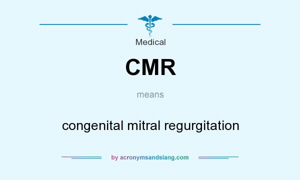 What does CMR mean? It stands for congenital mitral regurgitation