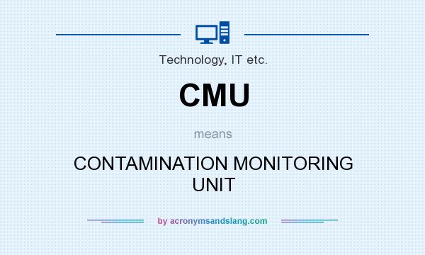 What does CMU mean? It stands for CONTAMINATION MONITORING UNIT