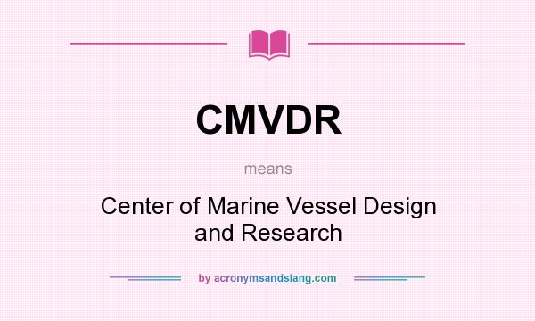 What does CMVDR mean? It stands for Center of Marine Vessel Design and Research