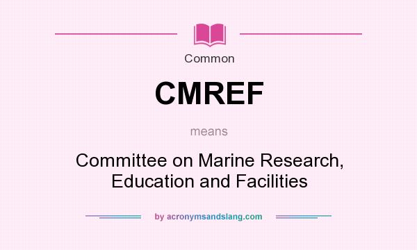 What does CMREF mean? It stands for Committee on Marine Research, Education and Facilities