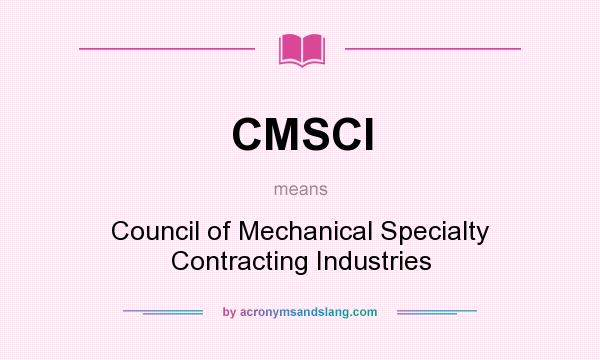 What does CMSCI mean? It stands for Council of Mechanical Specialty Contracting Industries