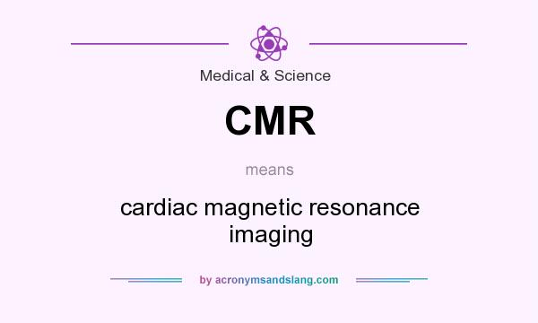 What does CMR mean? It stands for cardiac magnetic resonance imaging