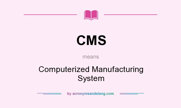 What does CMS mean? It stands for Computerized Manufacturing System
