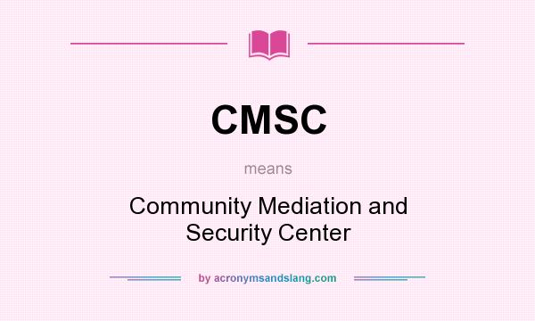 What does CMSC mean? It stands for Community Mediation and Security Center