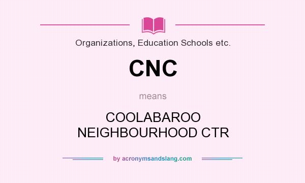 What does CNC mean? It stands for COOLABAROO NEIGHBOURHOOD CTR